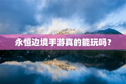 永恒边境手游真的能玩吗？