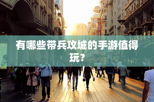 有哪些带兵攻城的手游值得玩？