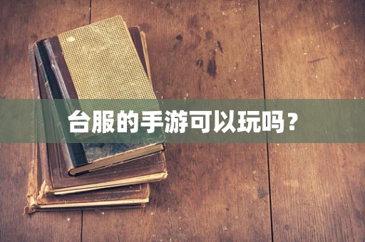 台服的手游可以玩吗？