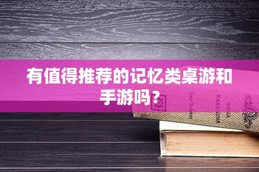 有值得推荐的记忆类桌游和手游吗？