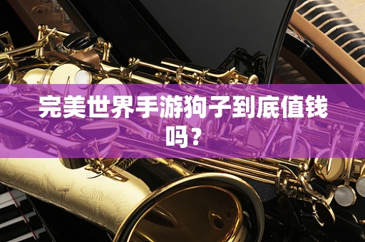 完美世界手游狗子到底值钱吗？