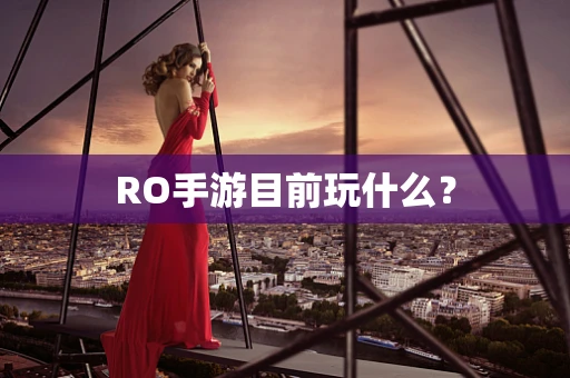 RO手游目前玩什么？