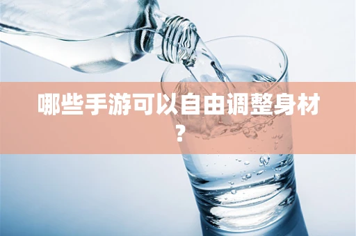 哪些手游可以自由调整身材？