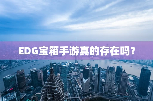 EDG宝箱手游真的存在吗？