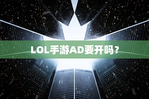LOL手游AD要开吗？