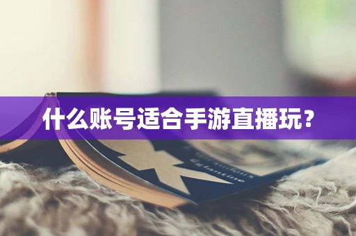 什么账号适合手游直播玩？