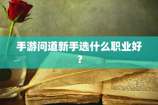 手游问道新手选什么职业好？