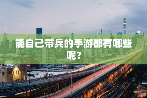 能自己带兵的手游都有哪些呢？