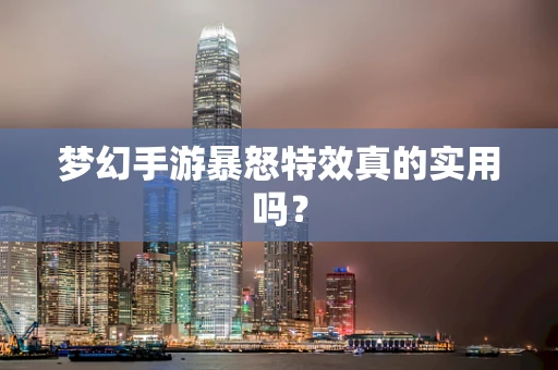 梦幻手游暴怒特效真的实用吗？
