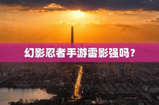 幻影忍者手游雷影强吗？