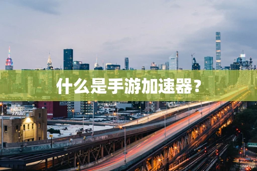 什么是手游加速器？