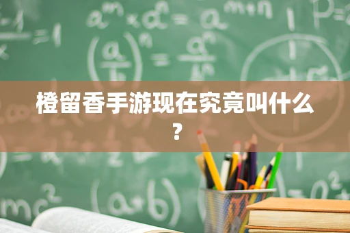 橙留香手游现在究竟叫什么？