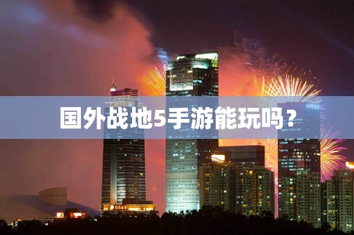 国外战地5手游能玩吗？