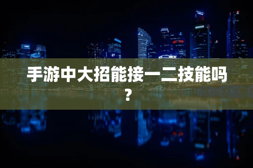 手游中大招能接一二技能吗？