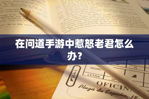 在问道手游中惹怒老君怎么办？