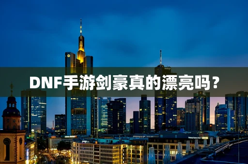 DNF手游剑豪真的漂亮吗？
