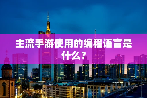 主流手游使用的编程语言是什么？
