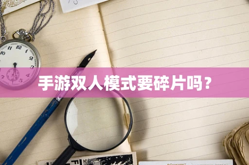 手游双人模式要碎片吗？