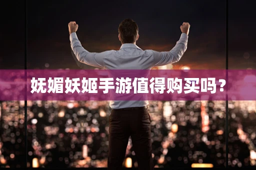 妩媚妖姬手游值得购买吗？