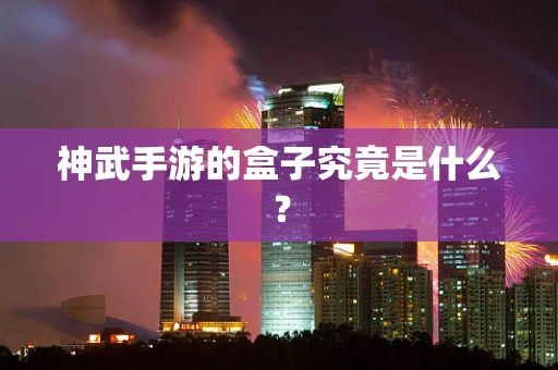 神武手游的盒子究竟是什么？