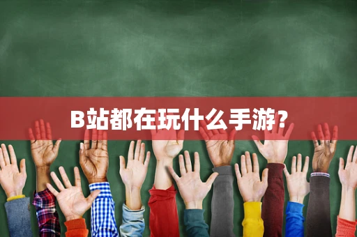 B站都在玩什么手游？