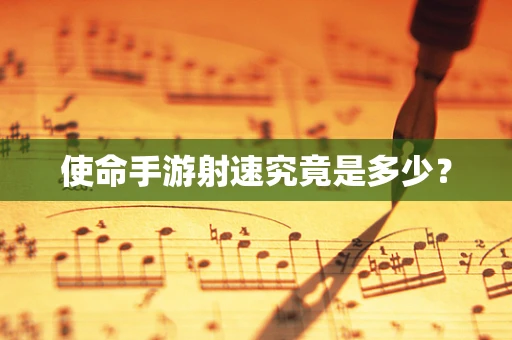 使命手游射速究竟是多少？