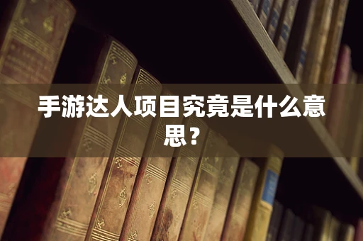 手游达人项目究竟是什么意思？