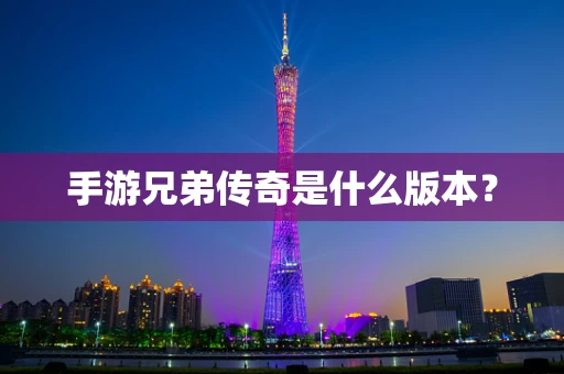 手游兄弟传奇是什么版本？