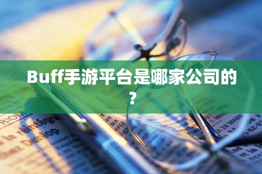 Buff手游平台是哪家公司的？