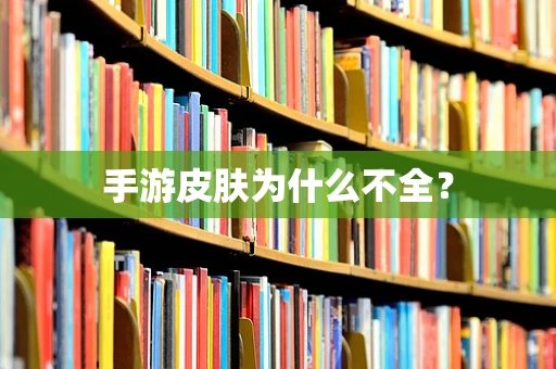 手游皮肤为什么不全？