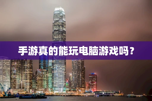 手游真的能玩电脑游戏吗？