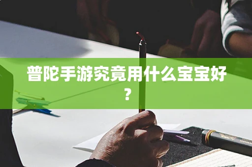 普陀手游究竟用什么宝宝好？