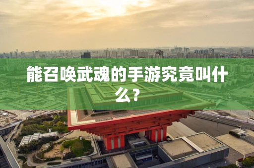 能召唤武魂的手游究竟叫什么？
