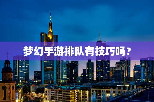 梦幻手游排队有技巧吗？