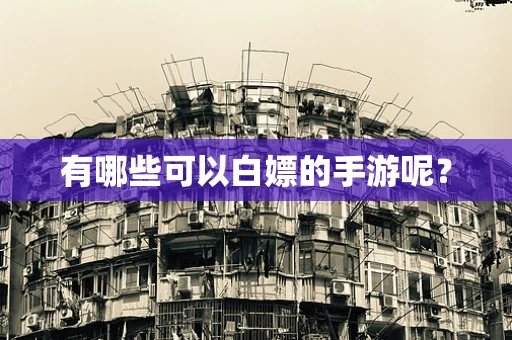 有哪些可以白嫖的手游呢？