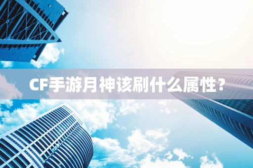CF手游月神该刷什么属性？