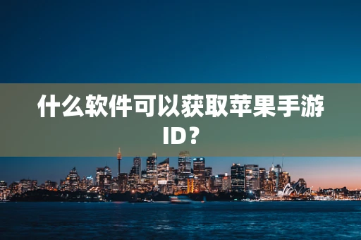 什么软件可以获取苹果手游ID？
