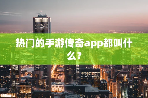 热门的手游传奇app都叫什么？