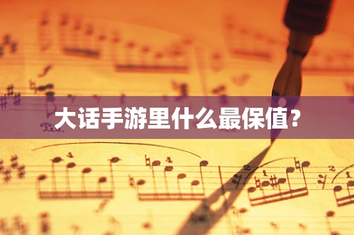 大话手游里什么最保值？