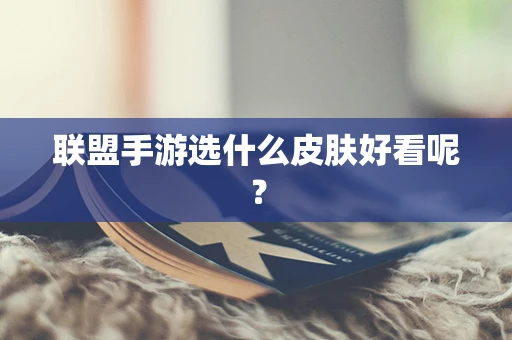 联盟手游选什么皮肤好看呢？