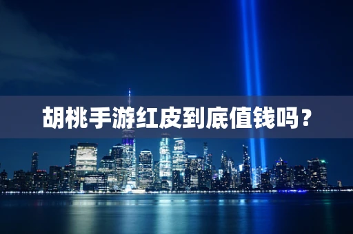 胡桃手游红皮到底值钱吗？