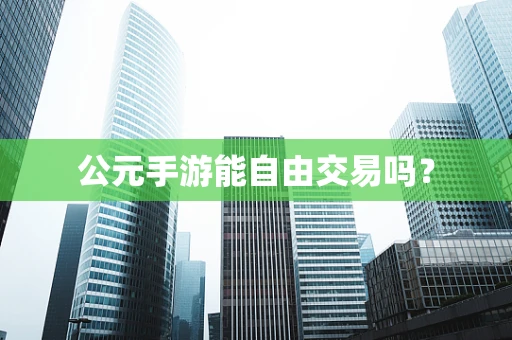 公元手游能自由交易吗？