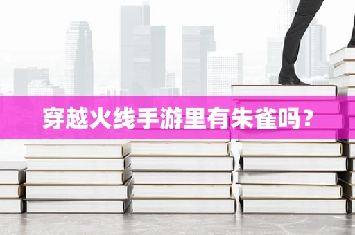穿越火线手游里有朱雀吗？