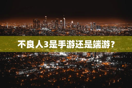 不良人3是手游还是端游？