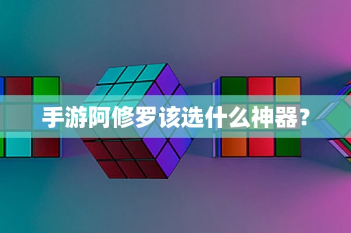 手游阿修罗该选什么神器？