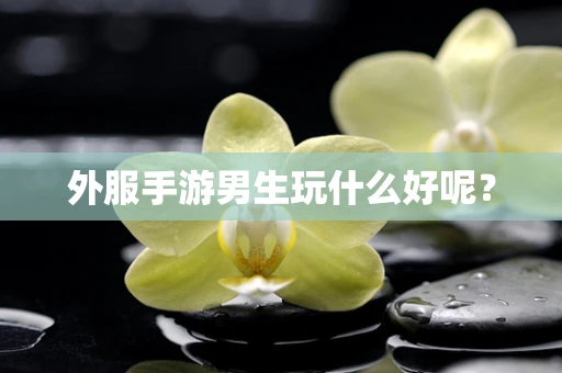 外服手游男生玩什么好呢？