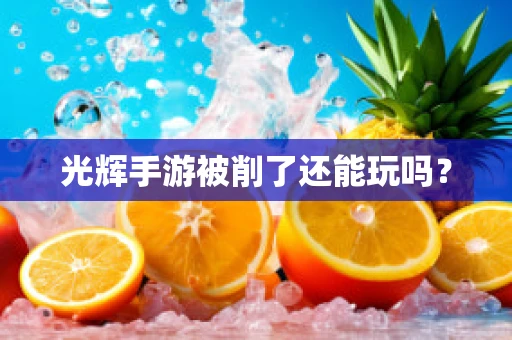 光辉手游被削了还能玩吗？