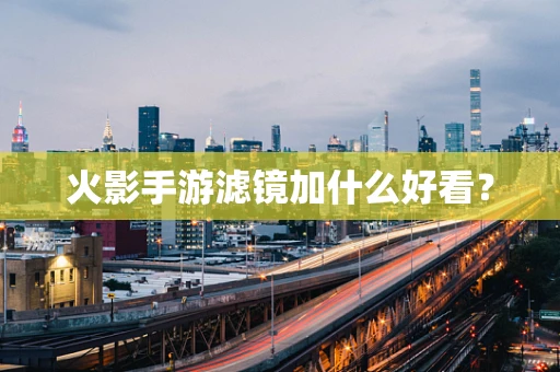 火影手游滤镜加什么好看？
