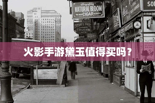 火影手游黛玉值得买吗？