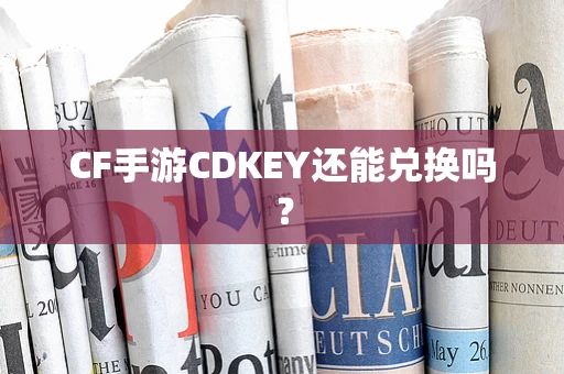 CF手游CDKEY还能兑换吗？